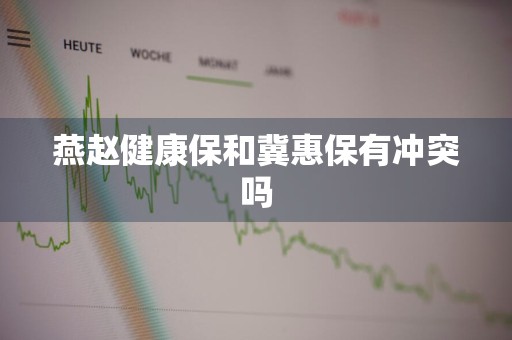 燕赵健康保和冀惠保有冲突吗