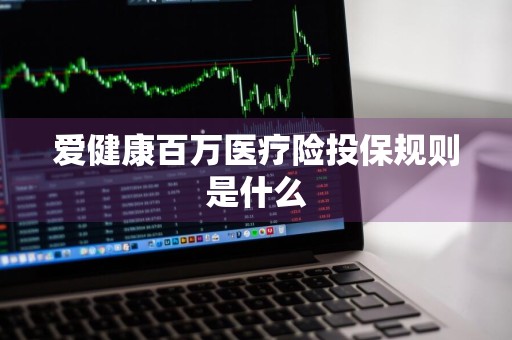 爱健康百万医疗险投保规则是什么