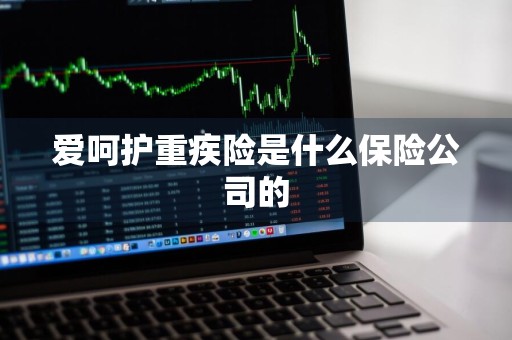 爱呵护重疾险是什么保险公司的