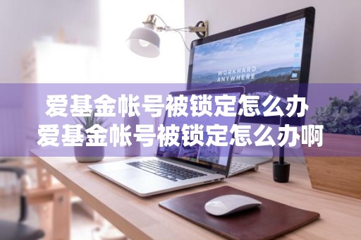 爱基金帐号被锁定怎么办 爱基金帐号被锁定怎么办啊