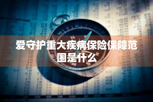 爱守护重大疾病保险保障范围是什么