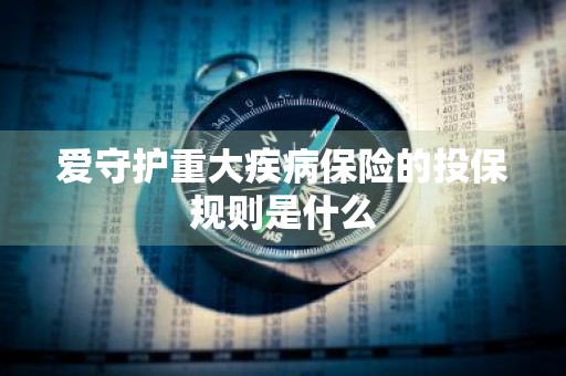 爱守护重大疾病保险的投保规则是什么