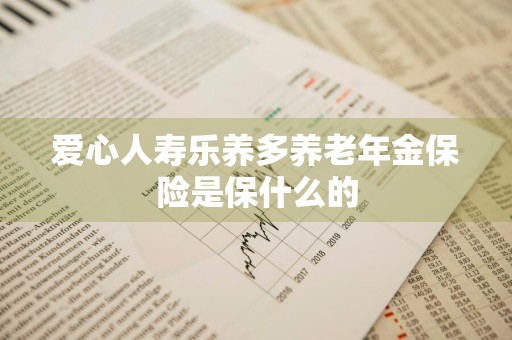 爱心人寿乐养多养老年金保险是保什么的