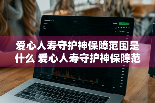 爱心人寿守护神保障范围是什么 爱心人寿守护神保障范围是什么意思啊
