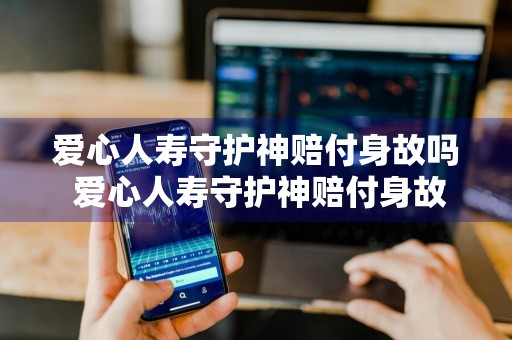 爱心人寿守护神赔付身故吗 爱心人寿守护神赔付身故吗能赔多少