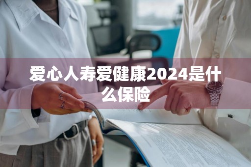 爱心人寿爱健康2024是什么保险