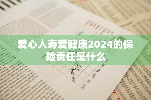 爱心人寿爱健康2024的保险责任是什么