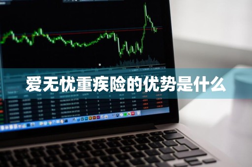 爱无忧重疾险的优势是什么