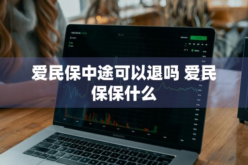 爱民保中途可以退吗 爱民保保什么
