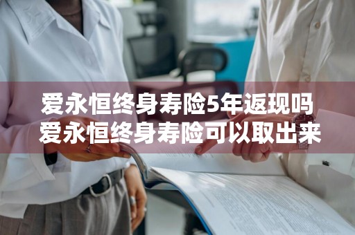 爱永恒终身寿险5年返现吗 爱永恒终身寿险可以取出来吗