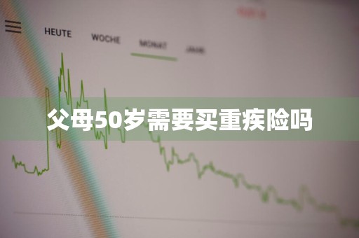 父母50岁需要买重疾险吗