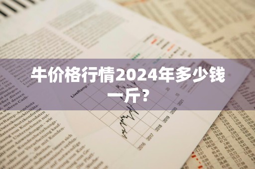 牛价格行情2024年多少钱一斤？