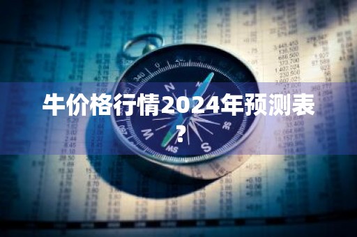牛价格行情2024年预测表？