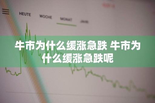 牛市为什么缓涨急跌 牛市为什么缓涨急跌呢