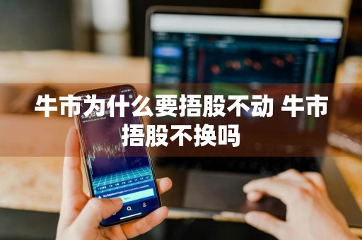 牛市为什么要捂股不动 牛市捂股不换吗