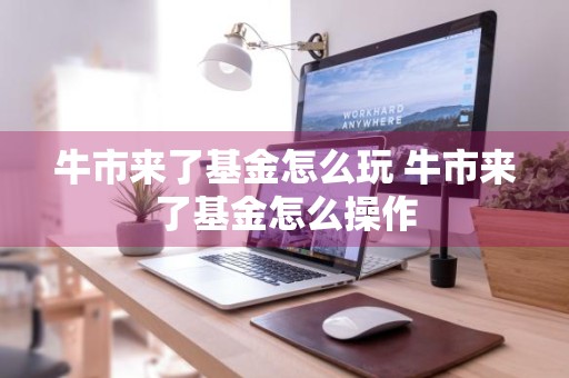 牛市来了基金怎么玩 牛市来了基金怎么操作