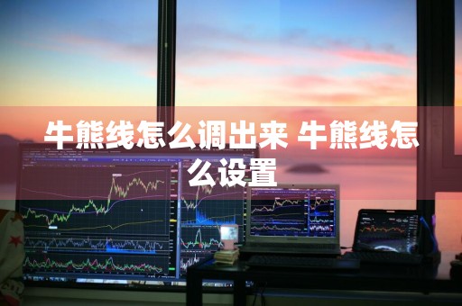 牛熊线怎么调出来 牛熊线怎么设置