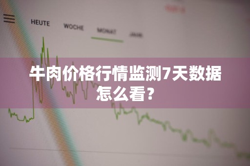 牛肉价格行情监测7天数据怎么看？