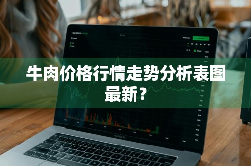 牛肉价格行情走势分析表图最新？