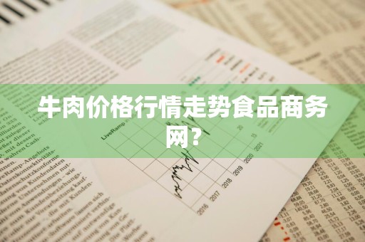 牛肉价格行情走势食品商务网？