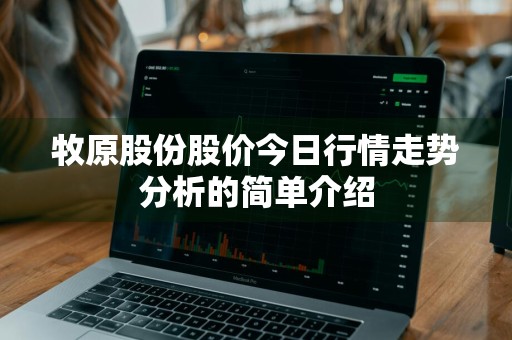 牧原股份股价今日行情走势分析的简单介绍