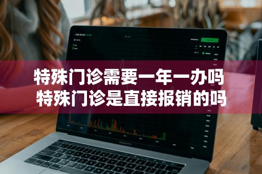 特殊门诊需要一年一办吗 特殊门诊是直接报销的吗
