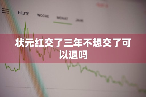 状元红交了三年不想交了可以退吗