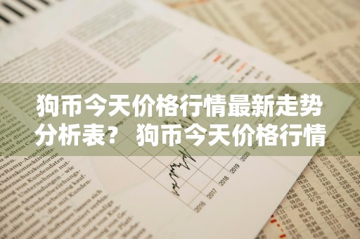 狗币今天价格行情最新走势分析表？ 狗币今天价格行情最新走势分析表图
