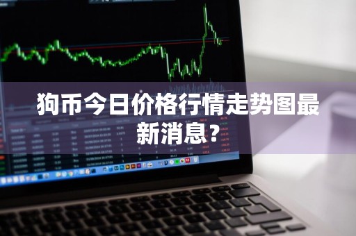 狗币今日价格行情走势图最新消息？