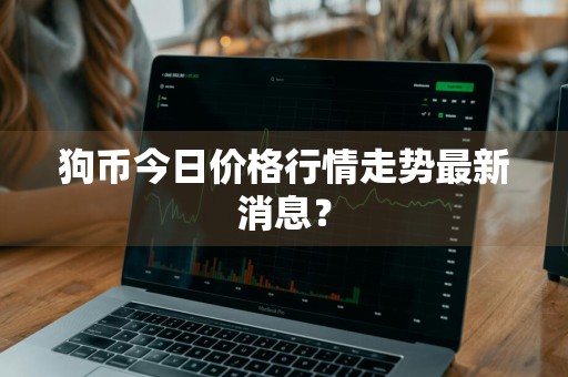 狗币今日价格行情走势最新消息？