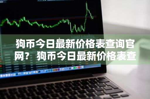 狗币今日最新价格表查询官网？ 狗币今日最新价格表查询官网下载