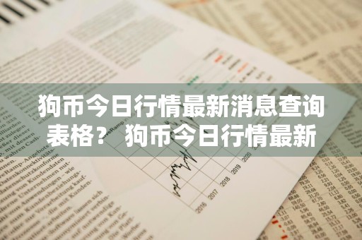 狗币今日行情最新消息查询表格？ 狗币今日行情最新消息查询表格