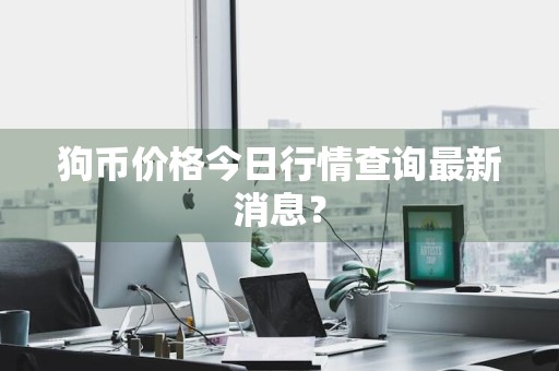 狗币价格今日行情查询最新消息？