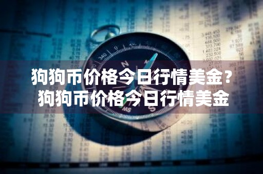 狗狗币价格今日行情美金？ 狗狗币价格今日行情美金