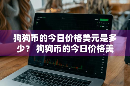 狗狗币的今日价格美元是多少？ 狗狗币的今日价格美元是多少钱