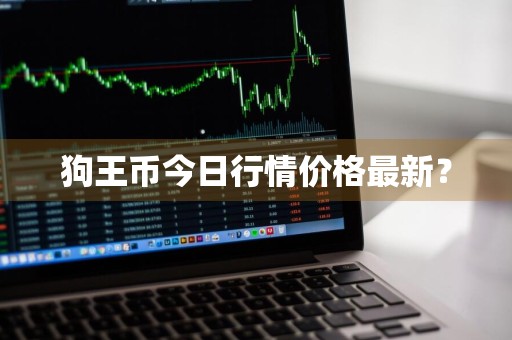 狗王币今日行情价格最新？