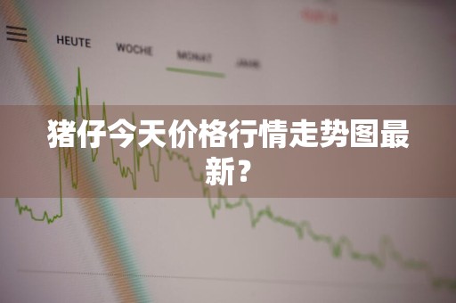 猪仔今天价格行情走势图最新？