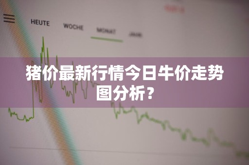 猪价最新行情今日牛价走势图分析？