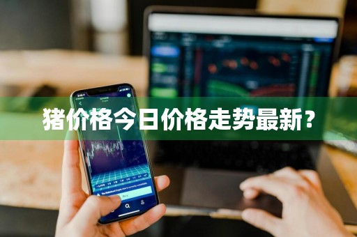 猪价格今日价格走势最新？
