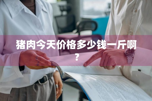 猪肉今天价格多少钱一斤啊？