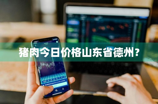 猪肉今日价格山东省德州？