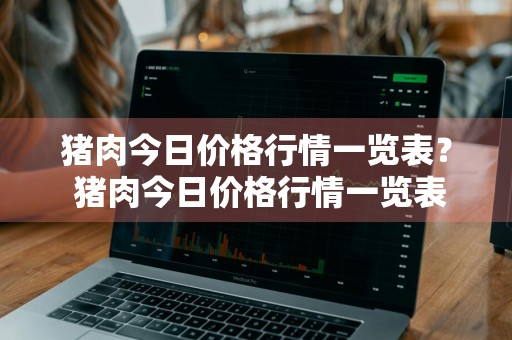 猪肉今日价格行情一览表？ 猪肉今日价格行情一览表