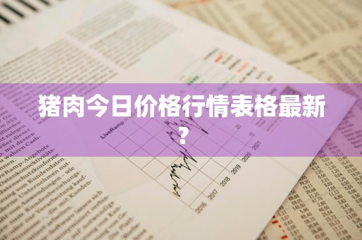 猪肉今日价格行情表格最新？