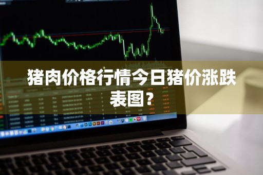 猪肉价格行情今日猪价涨跌表图？