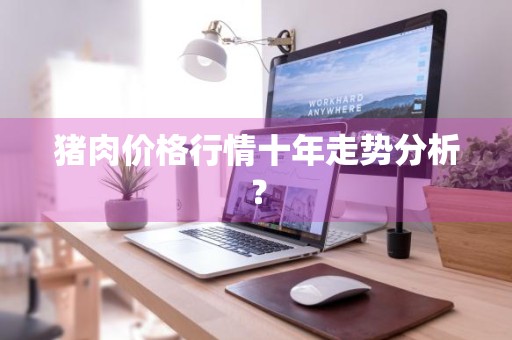 猪肉价格行情十年走势分析？