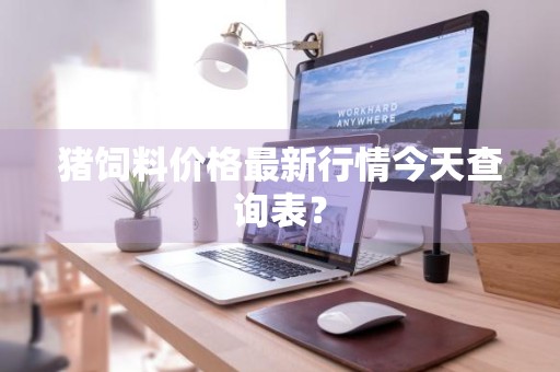 猪饲料价格最新行情今天查询表？