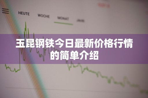 玉昆钢铁今日最新价格行情的简单介绍
