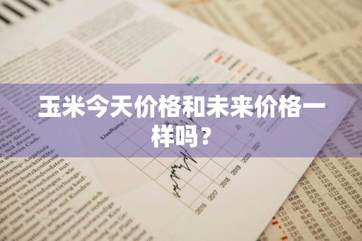玉米今天价格和未来价格一样吗?
