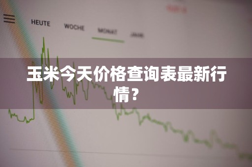 玉米今天价格查询表最新行情？
