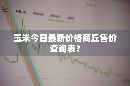 玉米今日最新价格商丘售价查询表？